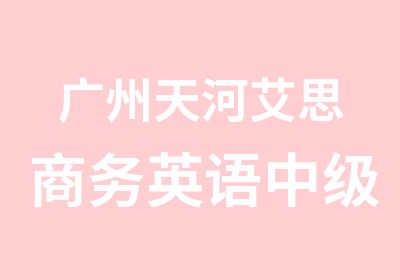 广州天河艾思商务英语中级补习班