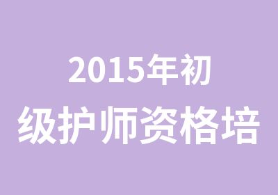 2015年初级护师资格培训