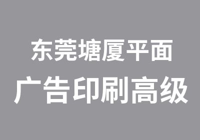 东莞塘厦平面广告印刷全能培训