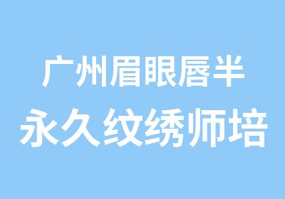 广州眉眼唇半永久纹绣师培训班