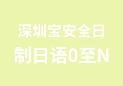 深圳宝安全日制日语0至N1培训课程