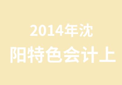 2014年沈阳特色会计上岗证培训