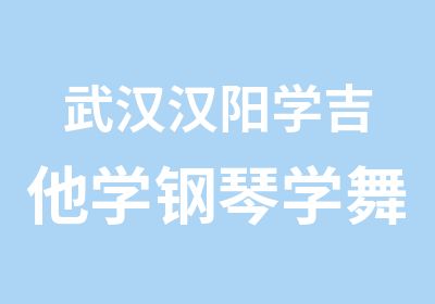 武汉汉阳学吉他学钢琴学舞蹈来弦木音乐