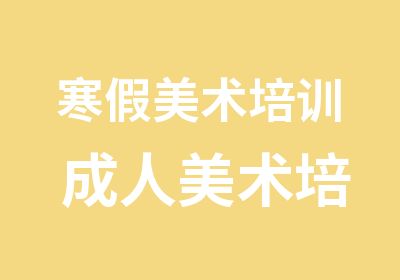 寒假美术培训 成人美术培训 初高中美术培训 留学考研美术培训