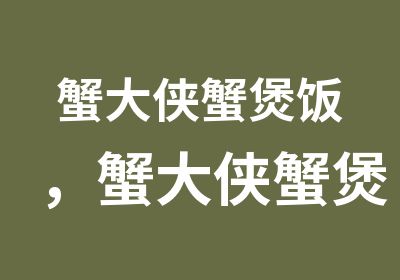 蟹大侠蟹煲饭，蟹大侠蟹煲饭加盟费用