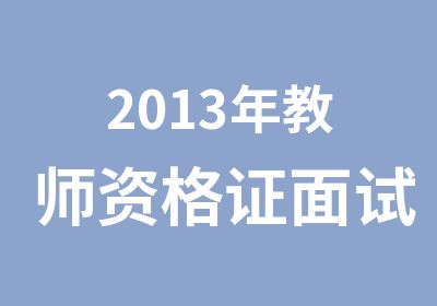 2013年<em>教师</em><em>资<em>格证</em></em>面试备考