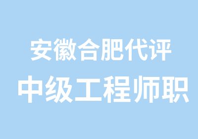 安徽合肥代评中级工程师职称