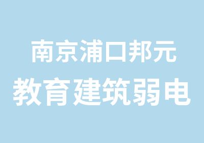 南京浦口邦元教育建筑弱电工程师培训