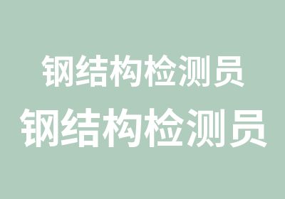 钢结构检测员钢结构检测员培训考试