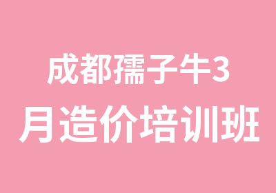 成都孺子牛3月造价培训班