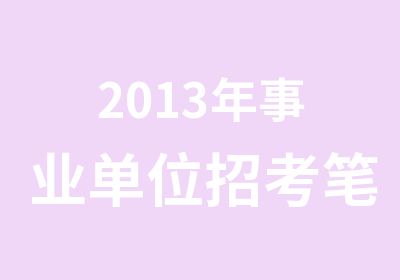 2013年事业单位招考笔试培训班