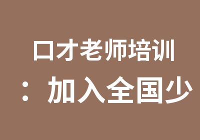 口才老师培训：加入全国少儿口才师资培训队伍