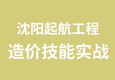 沈阳起航工程造价技能实战培训班