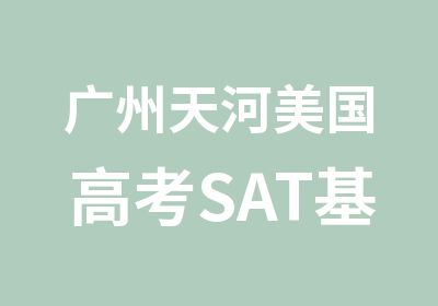 广州天河美国高考SAT基础周末学习班