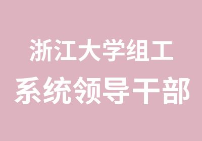 浙江大学组工系统领导干部专题研修班