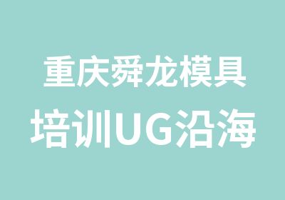 重庆舜龙模具培训UG沿海技术强势登陆