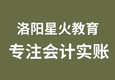 洛阳星火教育专注会计实账学历大专本