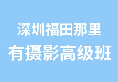 深圳福田那里有摄影班