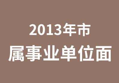 2013年市属事业单位面试培训