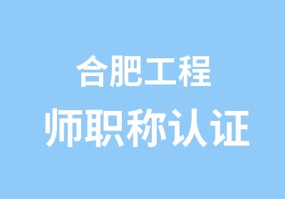 合肥工程师职称认证