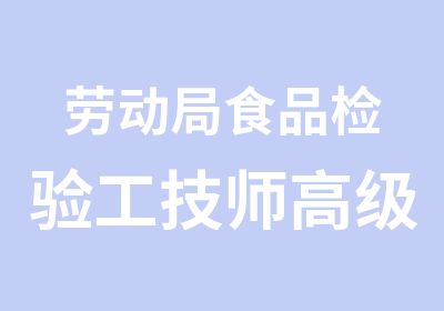 劳动局食品检验工高级技师培训取证