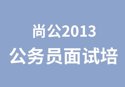 尚公2013公务员面试培训