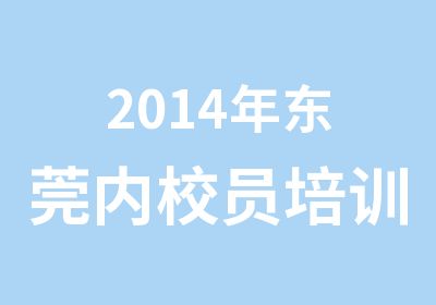 2014年东莞内校员培训价格