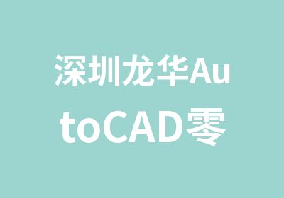 深圳龙华AutoCAD零基础培训