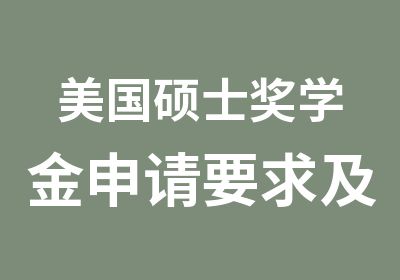 美国硕士奖学金申请要求及事项