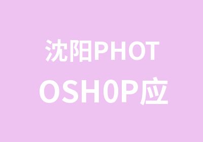 沈阳PHOTOSH0P应用强化班