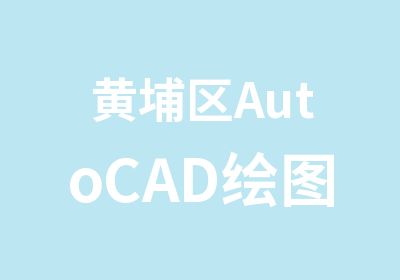 黄埔区AutoCAD绘图专业学习班