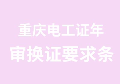 重庆电工证年审换证要求条件是什么