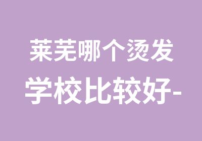 莱芜哪个烫发学校比较好-淄博学盘发那家好