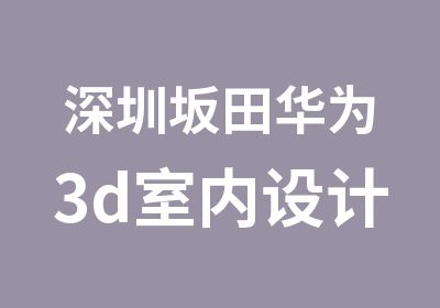 深圳坂田华为3d室内设计培训班