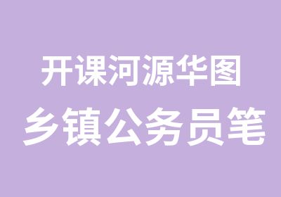 开课河源华图乡镇公务员笔试培训课程