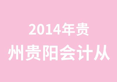 2014年贵州贵阳会计从业资格考试通知