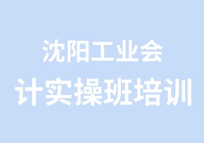 沈阳工业会计实操班培训