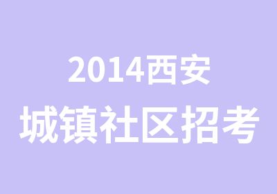 2014西安城镇社区招考培训班
