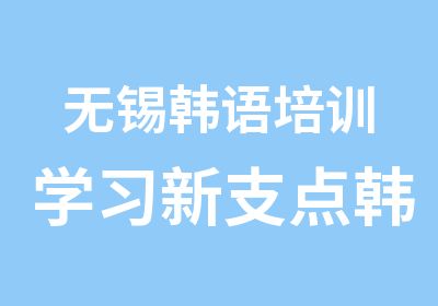 无锡韩语培训学习新支点韩语口语培训