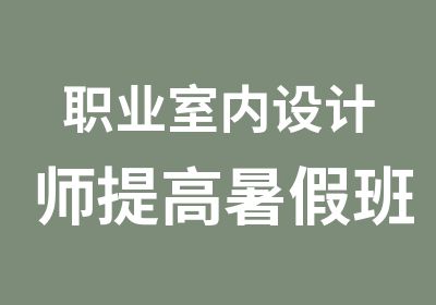 职业室内设计师提高暑假班