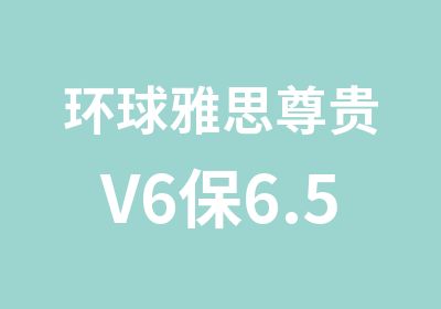 环球雅思尊贵V6保6.5