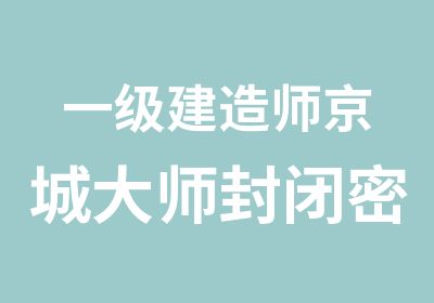 一级建造师京城大师封闭密训班