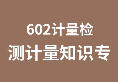 602计量检测计量知识专业培训班