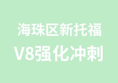 海珠区新托福V8强化冲刺保录学习班