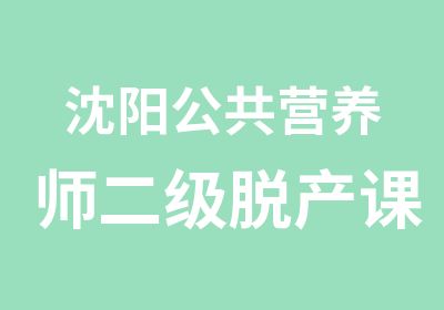 沈阳公共营养师二级脱产课程