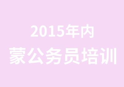 2015年内蒙公务员培训班