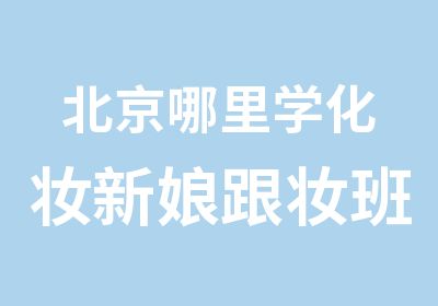 北京哪里学化妆新娘跟妆班循环开课包教