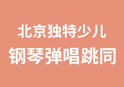 北京独特少儿钢琴弹唱跳同时进行通州