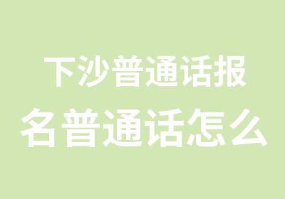 下沙普通话报名普通话怎么报名去哪里报