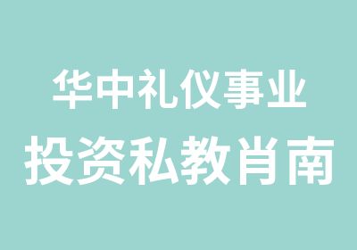 华中礼仪事业投资私教肖南长沙开班